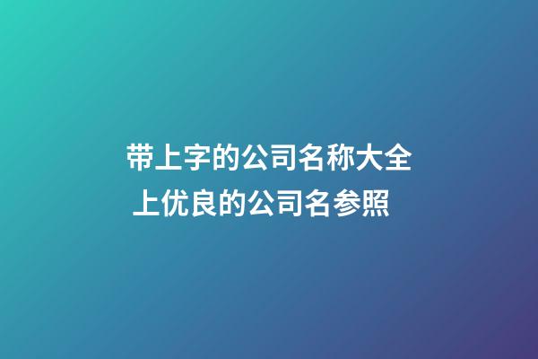 带上字的公司名称大全 上优良的公司名参照-第1张-公司起名-玄机派